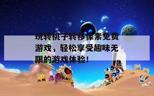 玩转桃子转移像素免费游戏，轻松享受趣味无限的游戏体验！  第1张