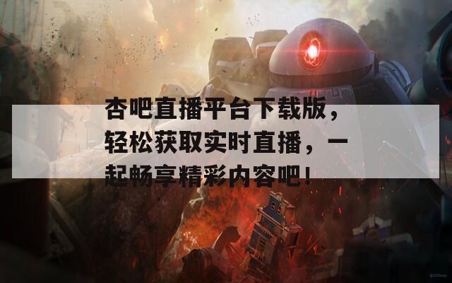 杏吧直播平台下载版，轻松获取实时直播，一起畅享精彩内容吧！  第1张