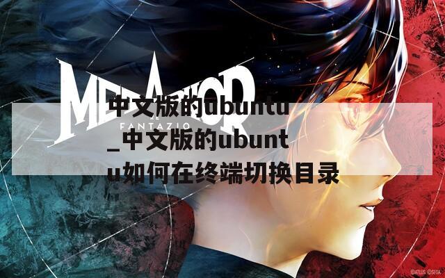 中文版的ubuntu_中文版的ubuntu如何在终端切换目录