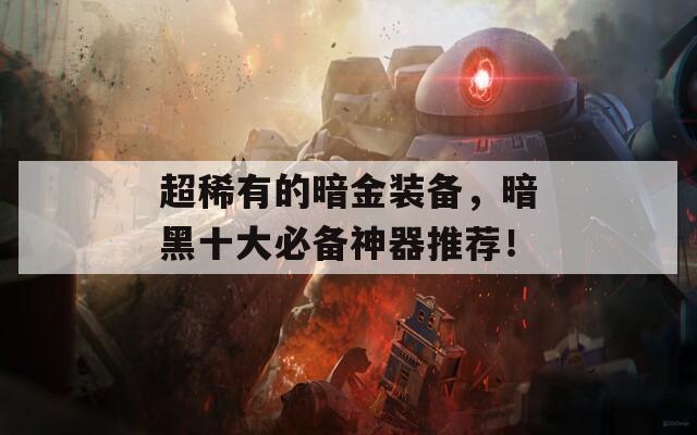 超稀有的暗金装备，暗黑十大必备神器推荐！  第1张