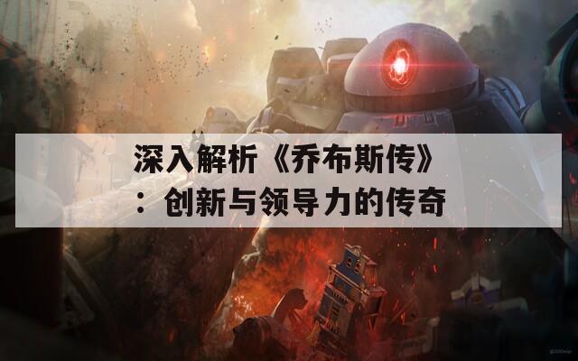 深入解析《乔布斯传》：创新与领导力的传奇