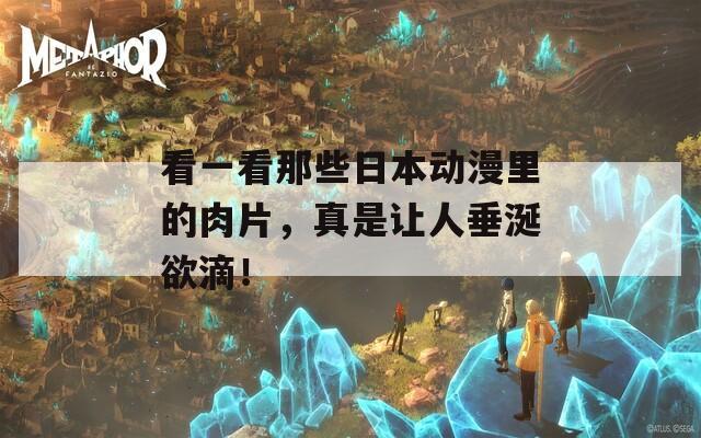 看一看那些日本动漫里的肉片，真是让人垂涎欲滴！