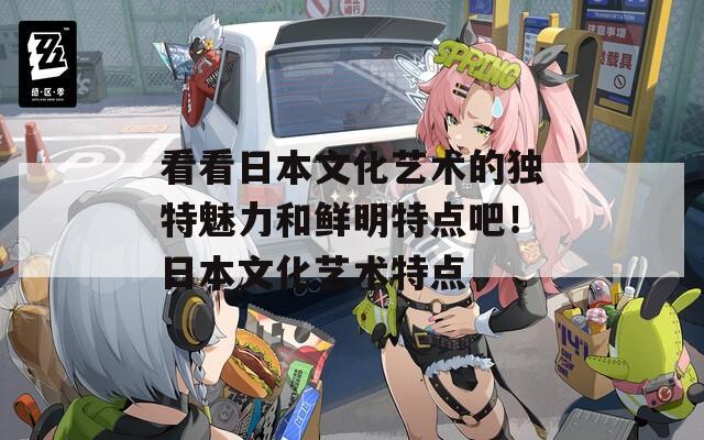 看看日本文化艺术的独特魅力和鲜明特点吧！日本文化艺术特点  第1张