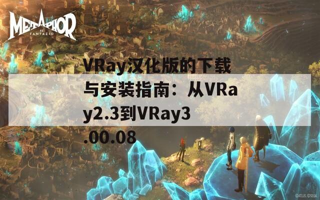 VRay汉化版的下载与安装指南：从VRay2.3到VRay3.00.08