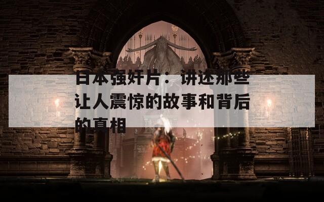 日本强奸片：讲述那些让人震惊的故事和背后的真相  第1张