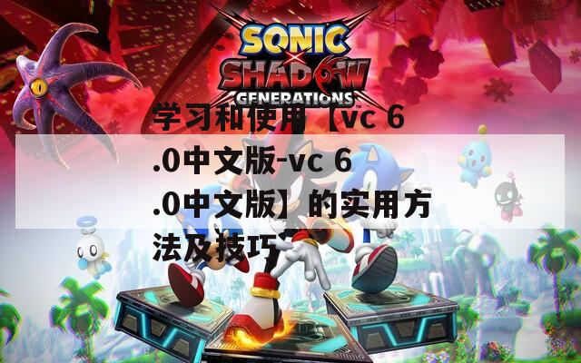 学习和使用【vc 6.0中文版-vc 6.0中文版】的实用方法及技巧