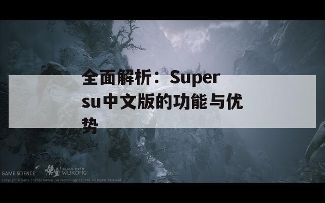 全面解析：Supersu中文版的功能与优势  第1张