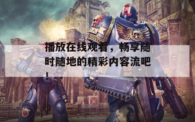 播放在线观看，畅享随时随地的精彩内容流吧！  第1张