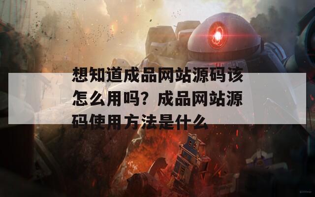 想知道成品网站源码该怎么用吗？成品网站源码使用方法是什么