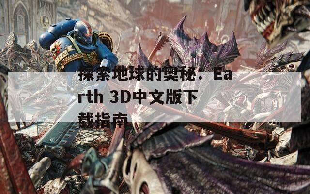 探索地球的奥秘：Earth 3D中文版下载指南