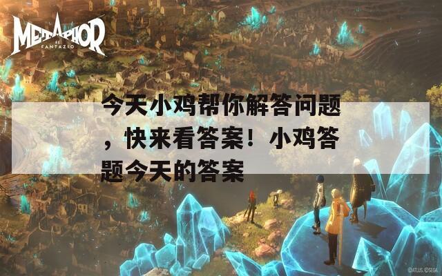 今天小鸡帮你解答问题，快来看答案！小鸡答题今天的答案  第1张
