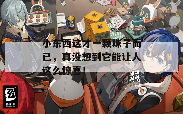 小东西这才一颗珠子而已，真没想到它能让人这么惊喜！