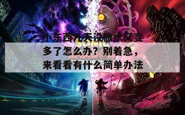 小东西几天没做水又变多了怎么办？别着急，来看看有什么简单办法！