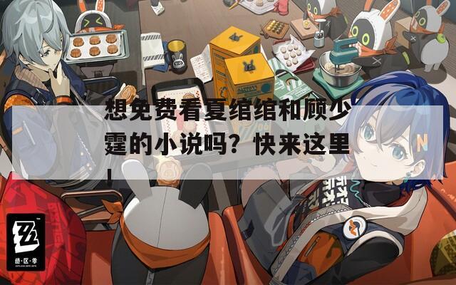 想免费看夏绾绾和顾少霆的小说吗？快来这里！