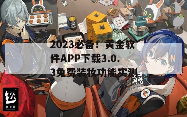 2023必备！黄金软件APP下载3.0.3免费装妆功能实测