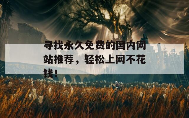 寻找永久免费的国内网站推荐，轻松上网不花钱！