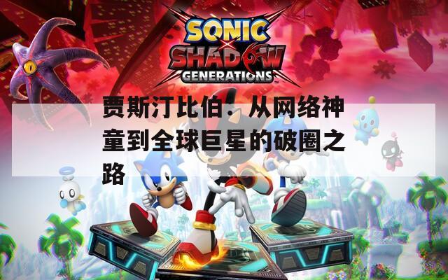 贾斯汀比伯：从网络神童到全球巨星的破圈之路