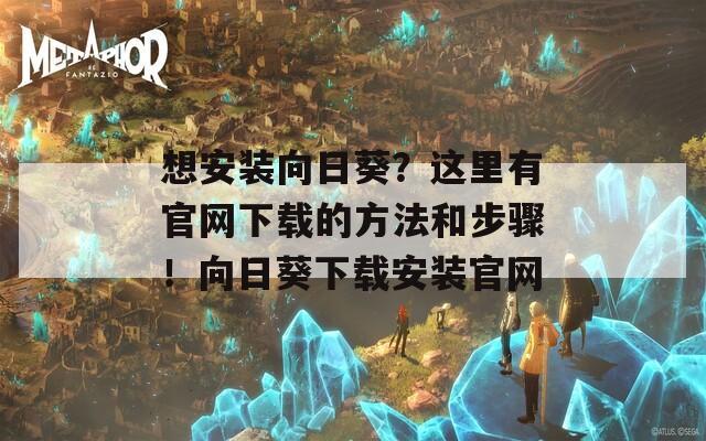 想安装向日葵？这里有官网下载的方法和步骤！向日葵下载安装官网  第1张