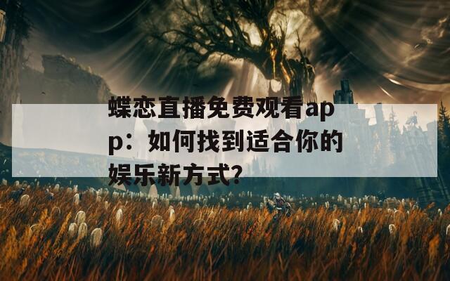 蝶恋直播免费观看app：如何找到适合你的娱乐新方式？  第1张