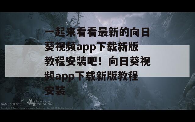 一起来看看最新的向日葵视频app下载新版教程安装吧！向日葵视频app下载新版教程安装  第1张