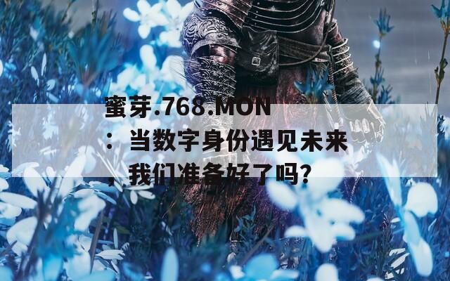 蜜芽.768.MON：当数字身份遇见未来，我们准备好了吗？  第1张