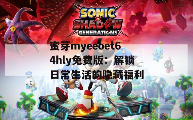 蜜芽myeeoet64hly免费版：解锁日常生活的隐藏福利