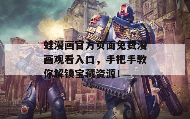 蛙漫画官方页面免费漫画观看入口，手把手教你解锁宝藏资源！  第1张