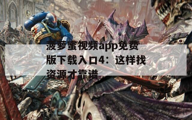 菠萝蜜视频app免费版下载入口4：这样找资源才靠谱