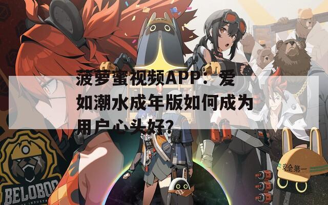 菠萝蜜视频APP：爱如潮水成年版如何成为用户心头好？  第1张