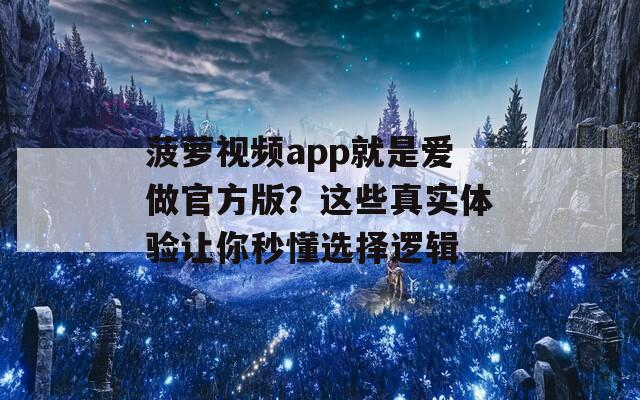 菠萝视频app就是爱做官方版？这些真实体验让你秒懂选择逻辑  第1张