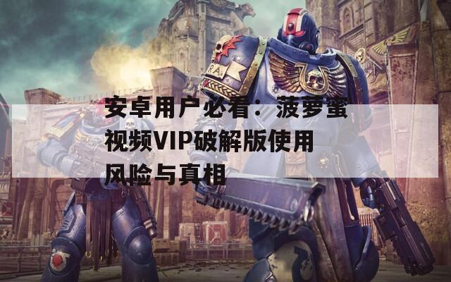安卓用户必看：菠萝蜜视频VIP破解版使用风险与真相