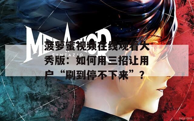 菠萝蜜视频在线观看大秀版：如何用三招让用户“刷到停不下来”？  第1张
