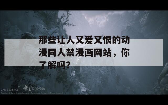 那些让人又爱又恨的动漫同人禁漫画网站，你了解吗？