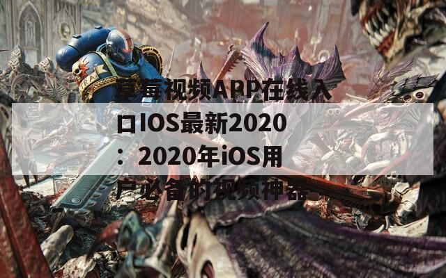 草莓视频APP在线入口IOS最新2020：2020年iOS用户必备的视频神器