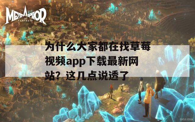 为什么大家都在找草莓视频app下载最新网站？这几点说透了