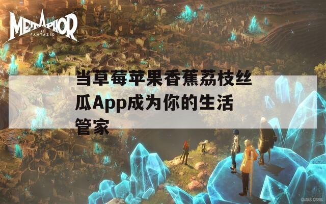 当草莓苹果香蕉荔枝丝瓜App成为你的生活管家  第1张