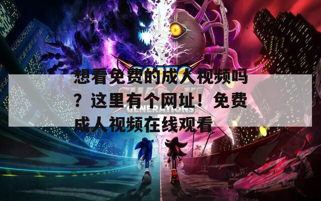 想看免费的成人视频吗？这里有个网址！免费成人视频在线观看  第1张