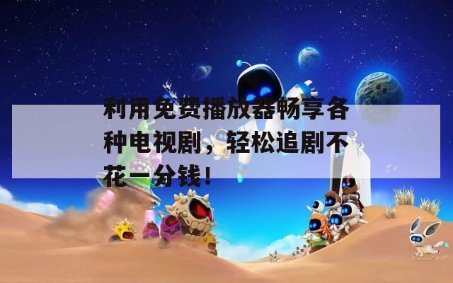 利用免费播放器畅享各种电视剧，轻松追剧不花一分钱！  第1张