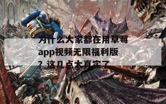 为什么大家都在用草莓app视频无限福利版？这几点太真实了  第1张