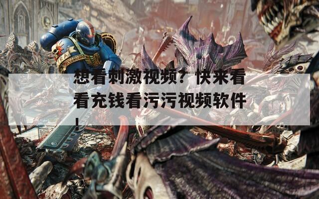 想看刺激视频？快来看看充钱看污污视频软件！  第1张