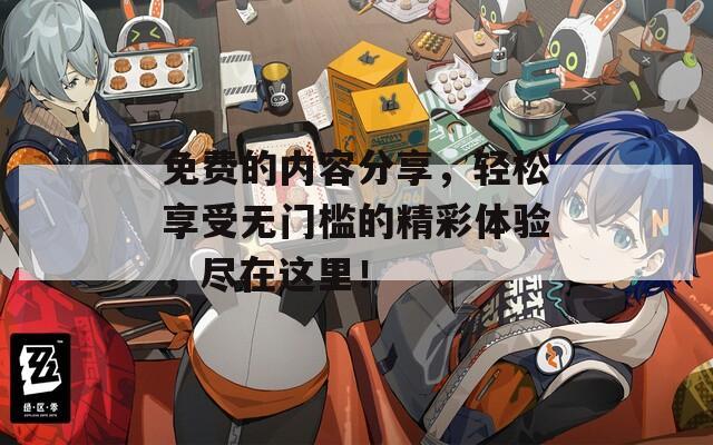 免费的内容分享，轻松享受无门槛的精彩体验，尽在这里！  第1张