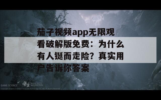 茄子视频app无限观看破解版免费：为什么有人铤而走险？真实用户告诉你答案  第1张