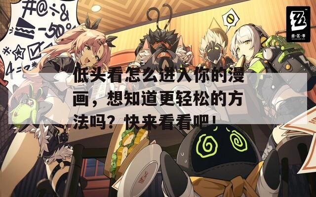 低头看怎么进入你的漫画，想知道更轻松的方法吗？快来看看吧！