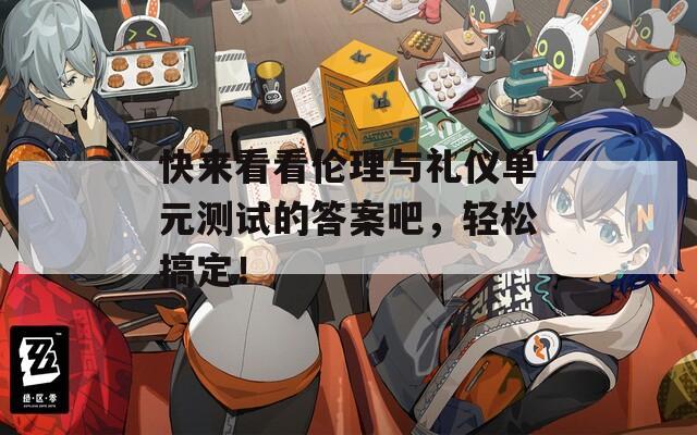 快来看看伦理与礼仪单元测试的答案吧，轻松搞定！