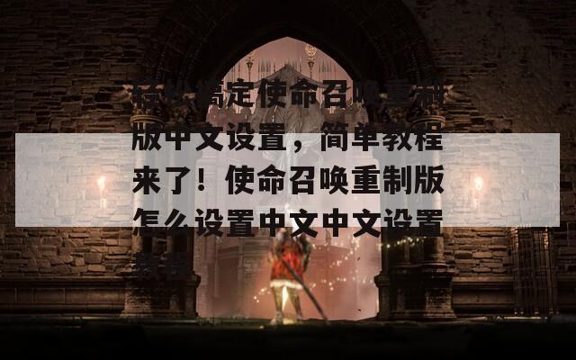 轻松搞定使命召唤重制版中文设置，简单教程来了！使命召唤重制版怎么设置中文中文设置教程