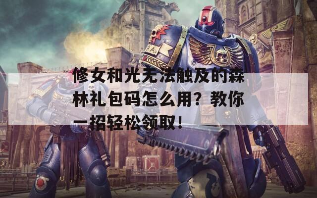 修女和光无法触及的森林礼包码怎么用？教你一招轻松领取！  第1张