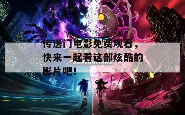 传送门电影免费观看，快来一起看这部炫酷的影片吧！