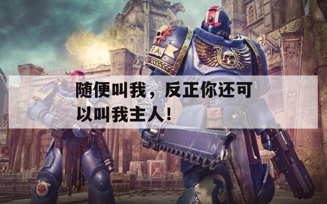随便叫我，反正你还可以叫我主人！  第1张