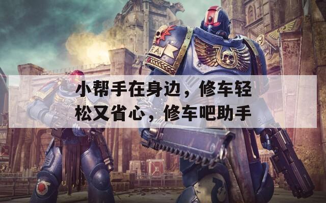 小帮手在身边，修车轻松又省心，修车吧助手