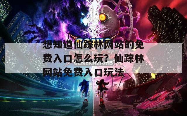 想知道仙踪林网站的免费入口怎么玩？仙踪林网站免费入口玩法  第1张